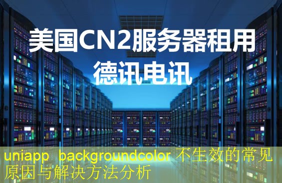 uniapp backgroundcolor 不生效的常见原因与解决方法分析