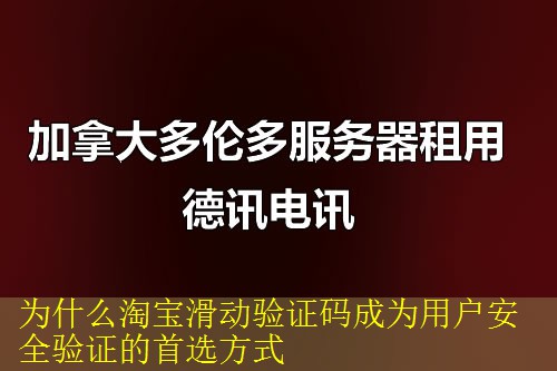 为什么淘宝滑动验证码成为用户安全验证的首选方式