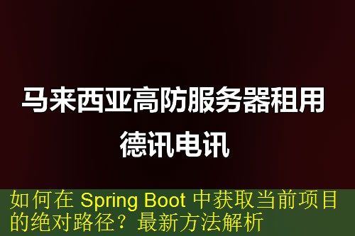 如何在 Spring Boot 中获取当前项目的绝对路径？最新方法解析