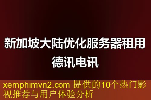 xemphimvn2.com 提供的10个热门影视推荐与用户体验分析