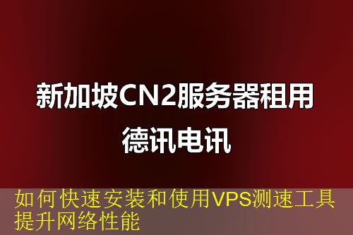 如何快速安装和使用VPS测速工具提升网络性能