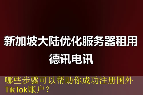 哪些步骤可以帮助你成功注册国外TikTok账户？
