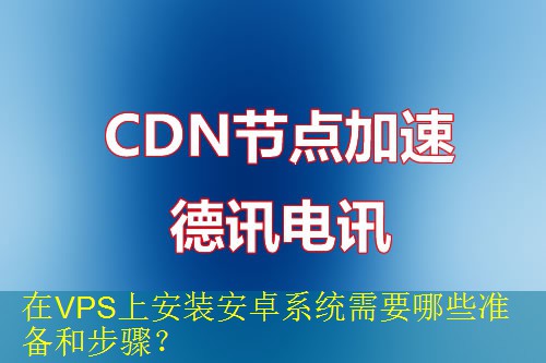 在VPS上安装安卓系统需要哪些准备和步骤？