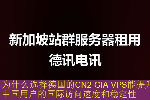 为什么选择德国的CN2 GIA VPS能提升中国用户的国际访问速度和稳定性