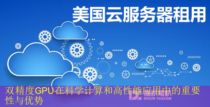 双精度GPU在科学计算和高性能应用中的重要性与优势