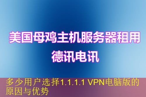 多少用户选择1.1.1.1 VPN电脑版的原因与优势