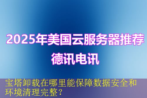 宝塔卸载在哪里能保障数据安全和环境清理完整？