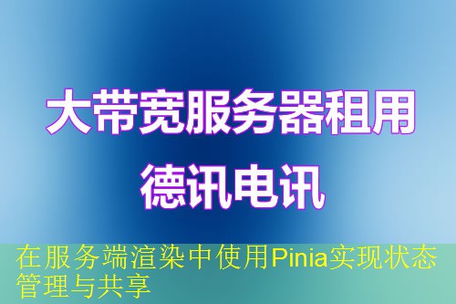 在服务端渲染中使用Pinia实现状态管理与共享