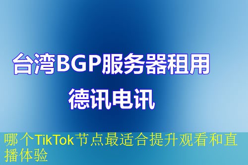 哪个TikTok节点最适合提升观看和直播体验