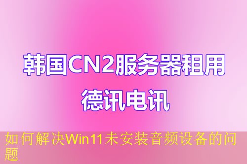 如何解决Win11未安装音频设备的问题