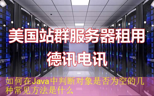 如何在Java中判断对象是否为空的几种常见方法是什么