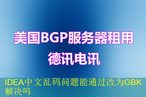 IDEA中文乱码问题能通过改为GBK解决吗