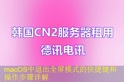 macOS中退出全屏模式的快捷键和操作步骤详解