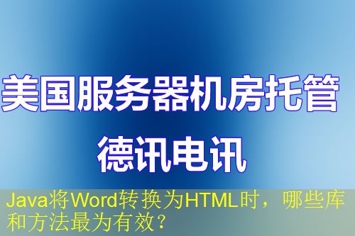 Java将Word转换为HTML时，哪些库和方法最为有效？