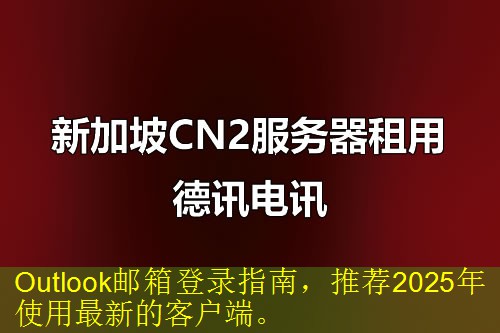 Outlook邮箱登录指南，推荐2025年使用最新的客户端。