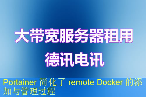 Portainer 简化了 remote Docker 的添加与管理过程
