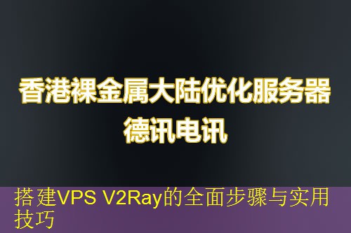 搭建VPS V2Ray的全面步骤与实用技巧