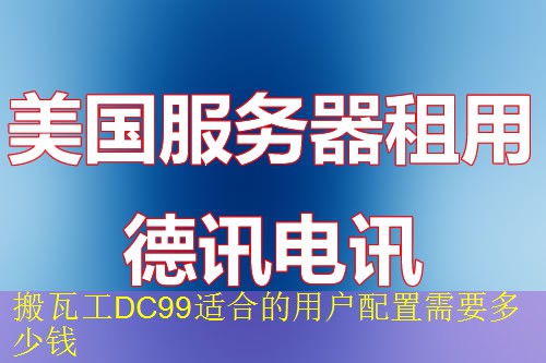 搬瓦工DC99适合的用户配置需要多少钱