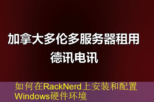 如何在RackNerd上安装和配置Windows硬件环境