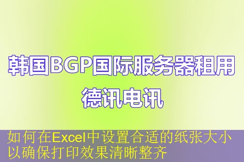 如何在Excel中设置合适的纸张大小以确保打印效果清晰整齐