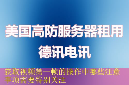 获取视频第一帧的操作中哪些注意事项需要特别关注