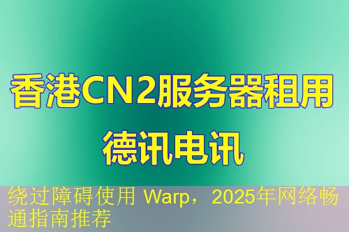 绕过障碍使用 Warp，2025年网络畅通指南推荐