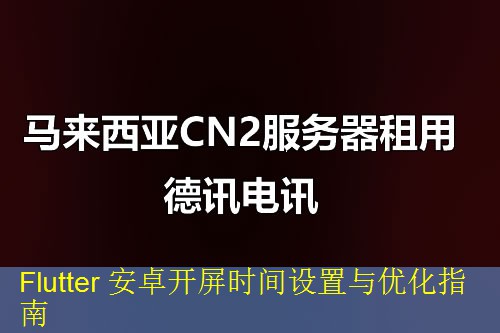 Flutter 安卓开屏时间设置与优化指南