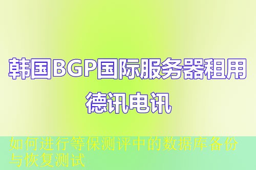 如何进行等保测评中的数据库备份与恢复测试
