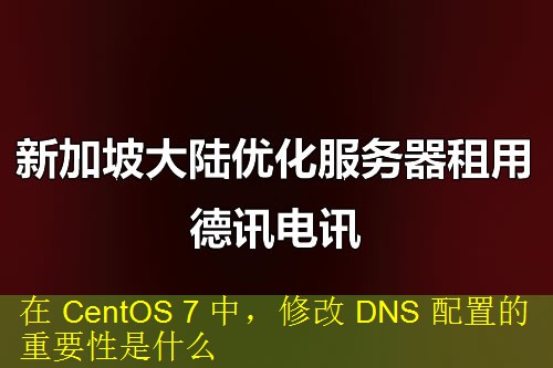 在 CentOS 7 中，修改 DNS 配置的重要性是什么
