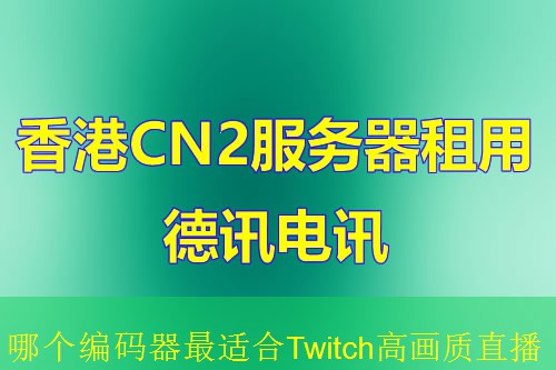 哪个编码器最适合Twitch高画质直播