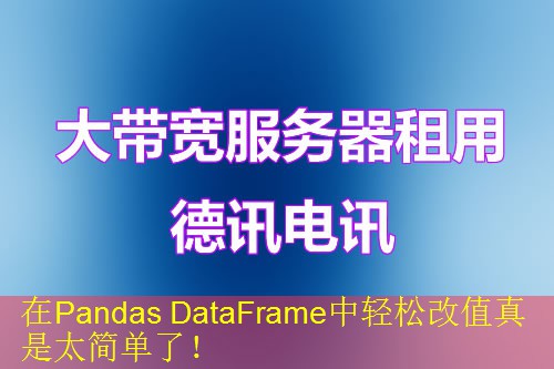 在Pandas DataFrame中轻松改值真是太简单了！