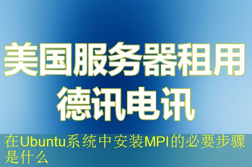 在Ubuntu系统中安装MPI的必要步骤是什么