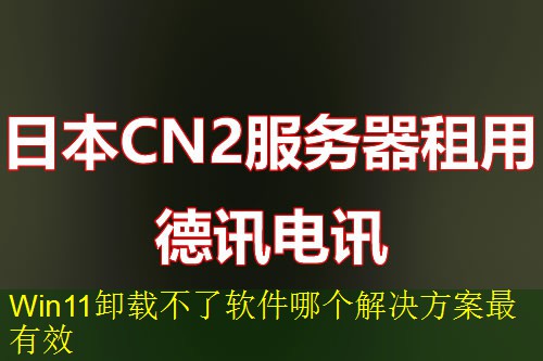 Win11卸载不了软件哪个解决方案最有效