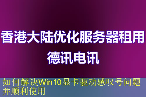 如何解决Win10显卡驱动感叹号问题并顺利使用