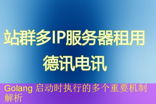 Golang 启动时执行的多个重要机制解析