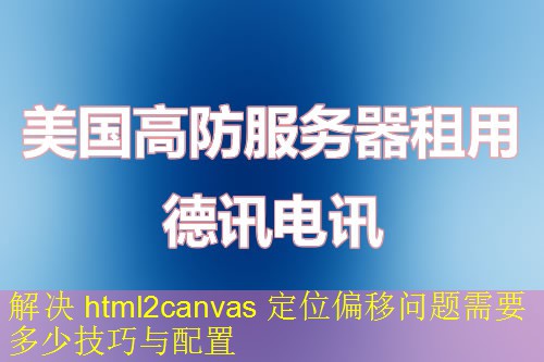 解决 html2canvas 定位偏移问题需要多少技巧与配置