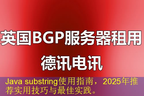 Java substring使用指南，2025年推荐实用技巧与最佳实践。