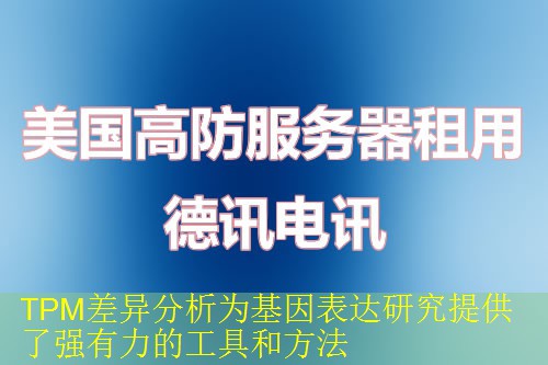 TPM差异分析为基因表达研究提供了强有力的工具和方法