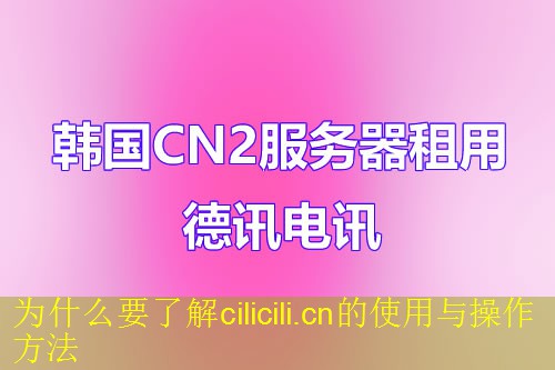 为什么要了解cilicili.cn的使用与操作方法