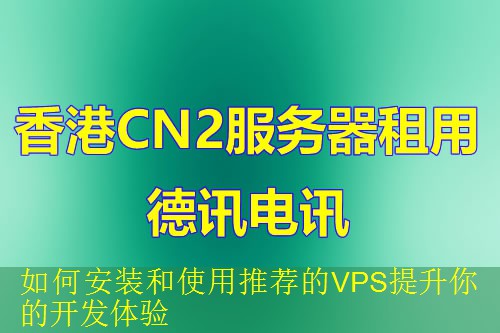 如何安装和使用推荐的VPS提升你的开发体验