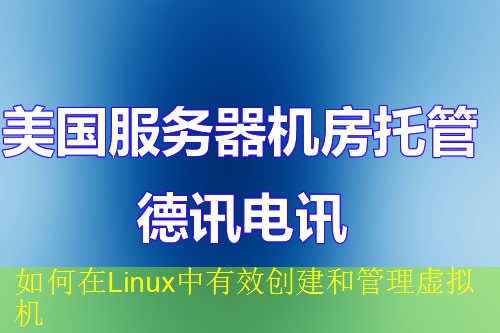 如何在Linux中有效创建和管理虚拟机