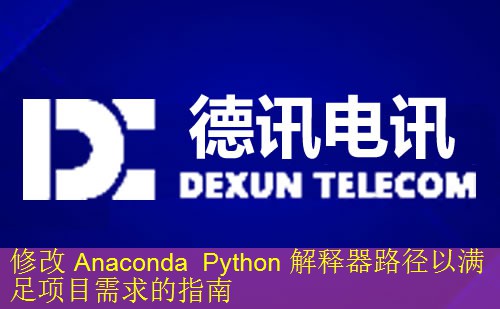 修改 Anaconda Python 解释器路径以满足项目需求的指南