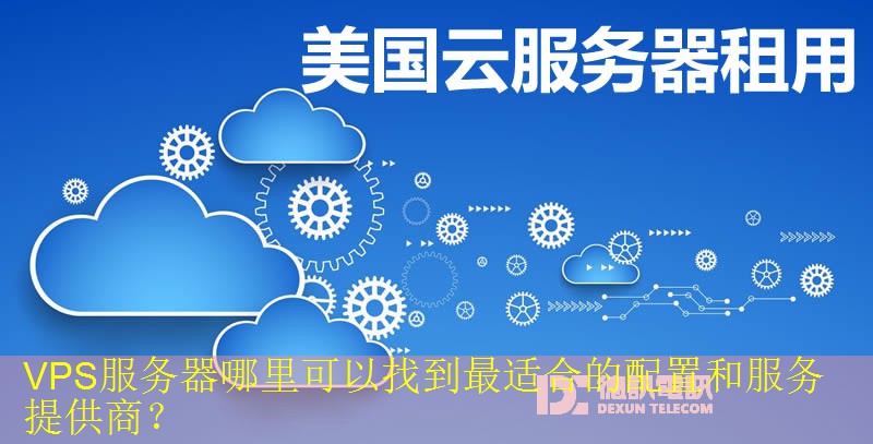 VPS服务器哪里可以找到最适合的配置和服务提供商？