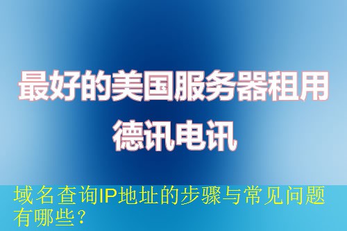 域名查询IP地址的步骤与常见问题有哪些？