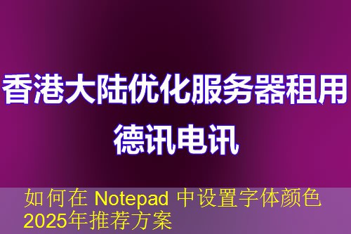 如何在 Notepad 中设置字体颜色 2025年推荐方案