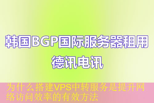 为什么搭建VPS中转服务是提升网络访问效率的有效方法