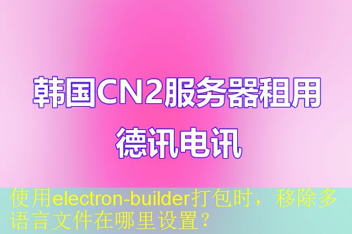 使用electron-builder打包时，移除多语言文件在哪里设置？
