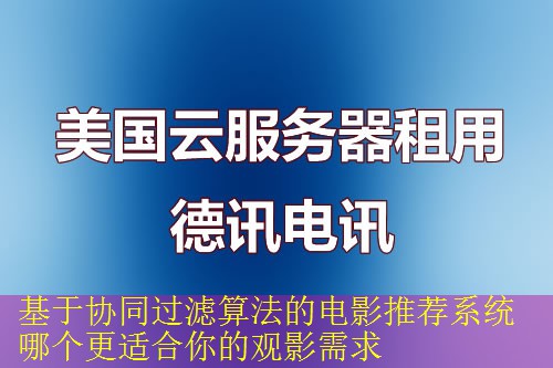 基于协同过滤算法的电影推荐系统哪个更适合你的观影需求