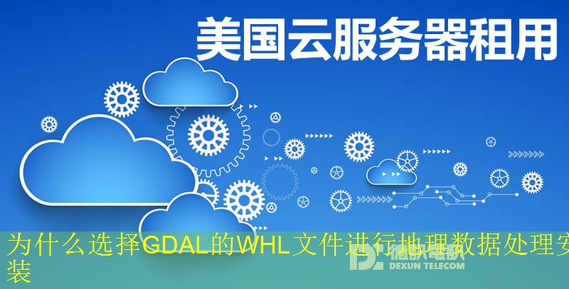 为什么选择GDAL的WHL文件进行地理数据处理安装