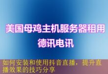 如何安装和使用抖音直播,提升直播效果的技巧分享-vps